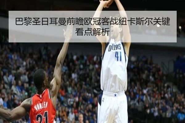 巴黎圣日耳曼前瞻欧冠客战纽卡斯尔关键看点解析