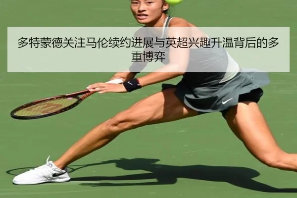 多特蒙德关注马伦续约进展与英超兴趣升温背后的多重博弈