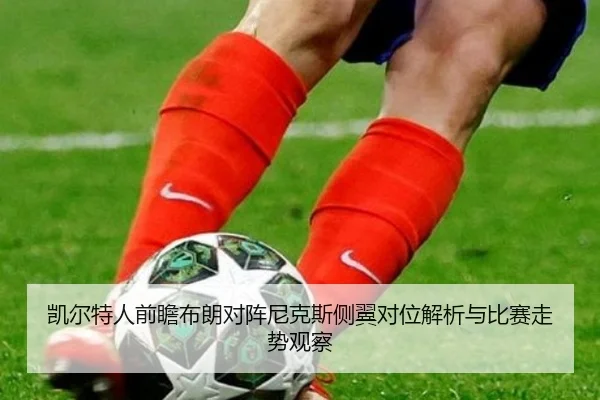 凯尔特人前瞻布朗对阵尼克斯侧翼对位解析与比赛走势观察
