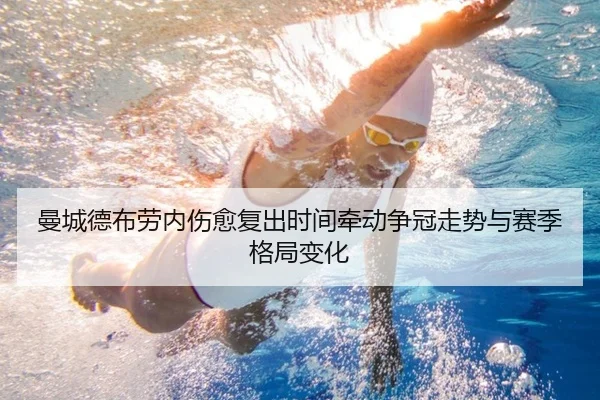 曼城德布劳内伤愈复出时间牵动争冠走势与赛季格局变化