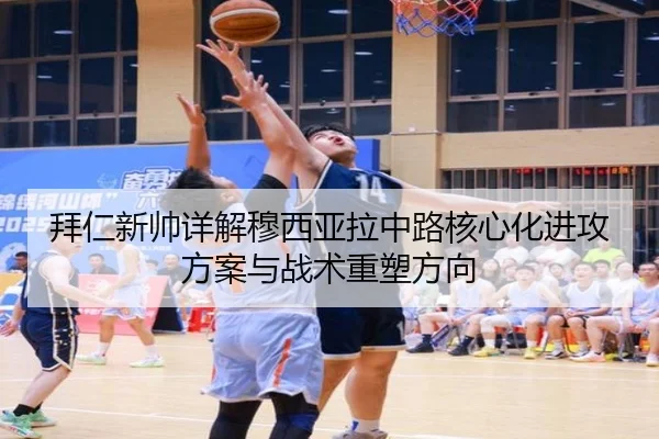 拜仁新帅详解穆西亚拉中路核心化进攻方案与战术重塑方向