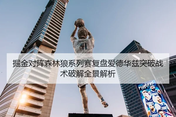 掘金对阵森林狼系列赛复盘爱德华兹突破战术破解全景解析