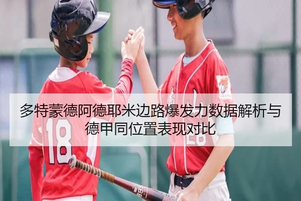 多特蒙德阿德耶米边路爆发力数据解析与德甲同位置表现对比