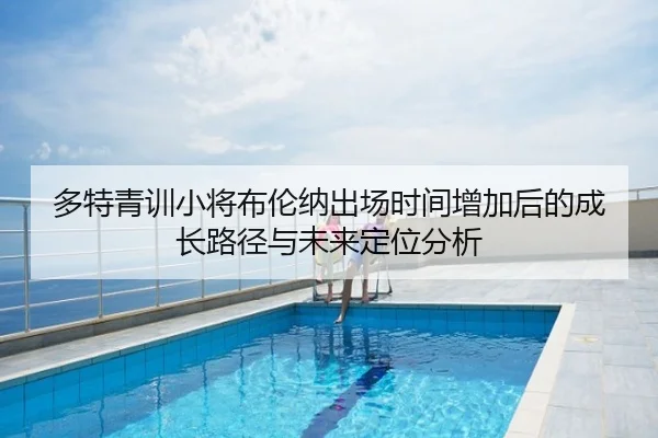 多特青训小将布伦纳出场时间增加后的成长路径与未来定位分析