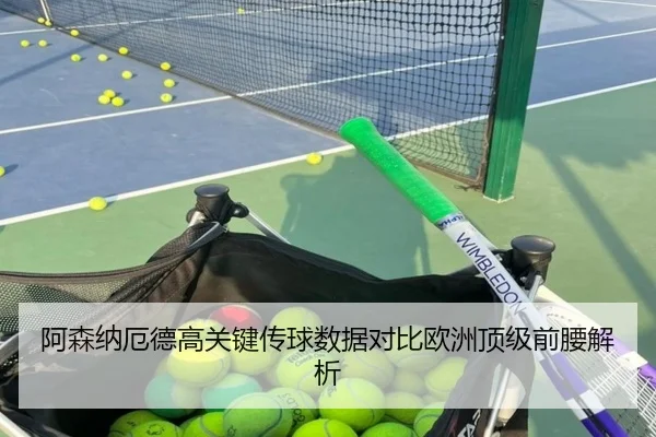 阿森纳厄德高关键传球数据对比欧洲顶级前腰解析
