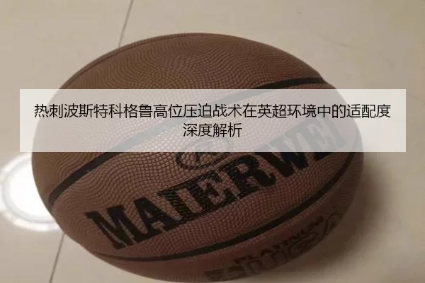 热刺波斯特科格鲁高位压迫战术在英超环境中的适配度深度解析