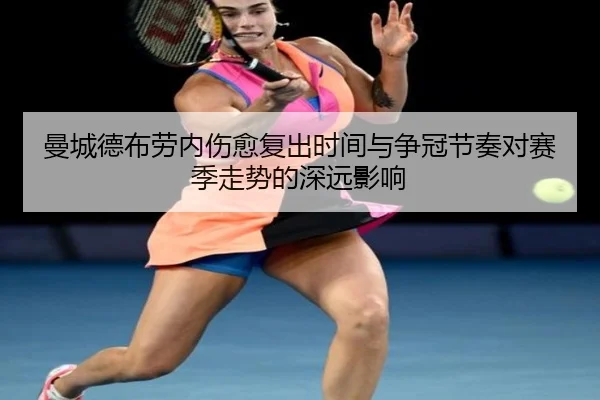 曼城德布劳内伤愈复出时间与争冠节奏对赛季走势的深远影响
