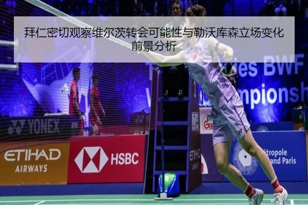拜仁密切观察维尔茨转会可能性与勒沃库森立场变化前景分析