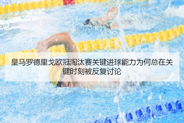 皇马罗德里戈欧冠淘汰赛关键进球能力为何总在关键时刻被反复讨论
