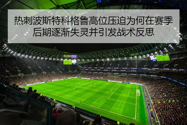 热刺波斯特科格鲁高位压迫为何在赛季后期逐渐失灵并引发战术反思