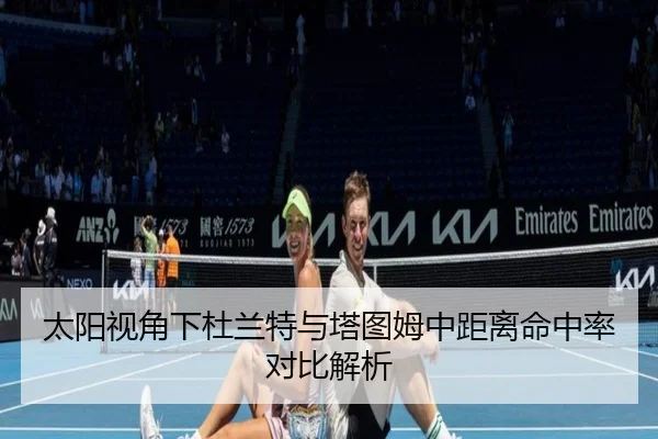 太阳视角下杜兰特与塔图姆中距离命中率对比解析
