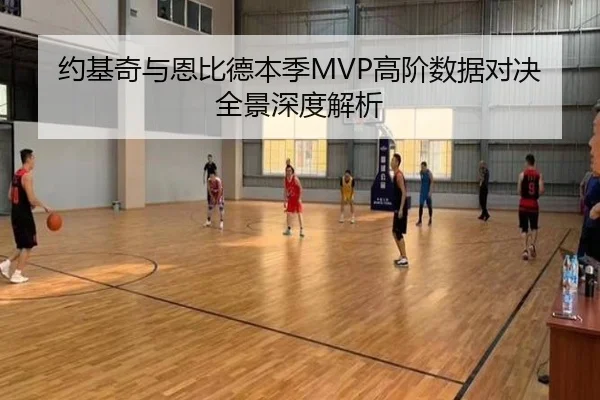 约基奇与恩比德本季MVP高阶数据对决全景深度解析