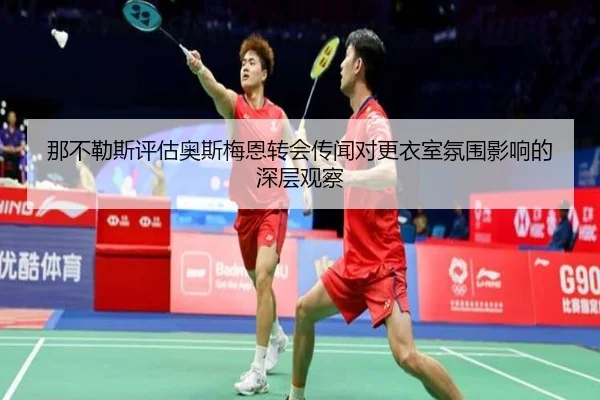那不勒斯评估奥斯梅恩转会传闻对更衣室氛围影响的深层观察
