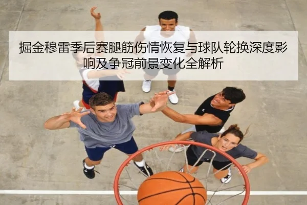 掘金穆雷季后赛腿筋伤情恢复与球队轮换深度影响及争冠前景变化全解析