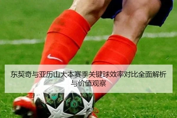 东契奇与亚历山大本赛季关键球效率对比全面解析与价值观察