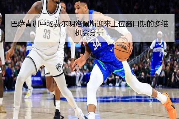 巴萨青训中场费尔明洛佩斯迎来上位窗口期的多维机会分析