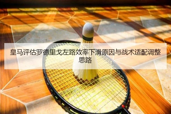 皇马评估罗德里戈左路效率下滑原因与战术适配调整思路