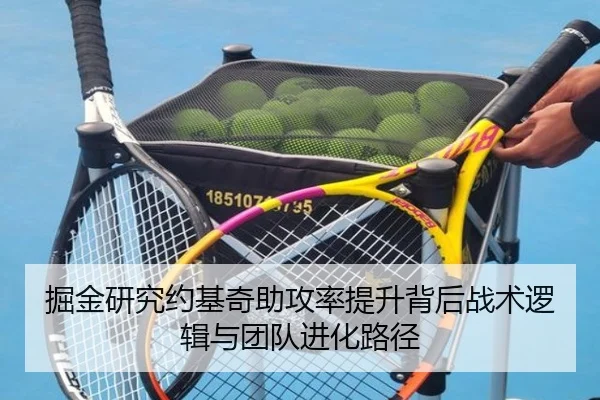 掘金研究约基奇助攻率提升背后战术逻辑与团队进化路径