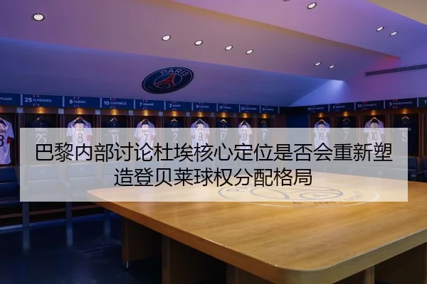巴黎内部讨论杜埃核心定位是否会重新塑造登贝莱球权分配格局
