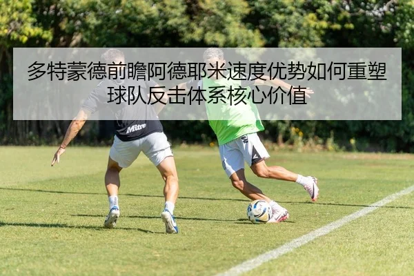 多特蒙德前瞻阿德耶米速度优势如何重塑球队反击体系核心价值