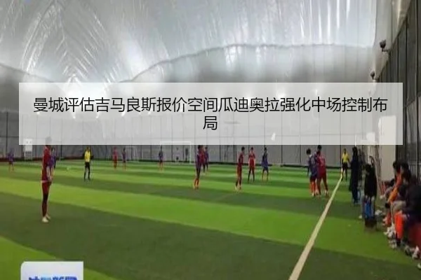 曼城评估吉马良斯报价空间瓜迪奥拉强化中场控制布局