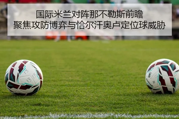 国际米兰对阵那不勒斯前瞻 聚焦攻防博弈与恰尔汗奥卢定位球威胁