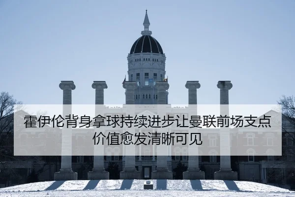 霍伊伦背身拿球持续进步让曼联前场支点价值愈发清晰可见