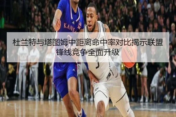 杜兰特与塔图姆中距离命中率对比揭示联盟锋线竞争全面升级